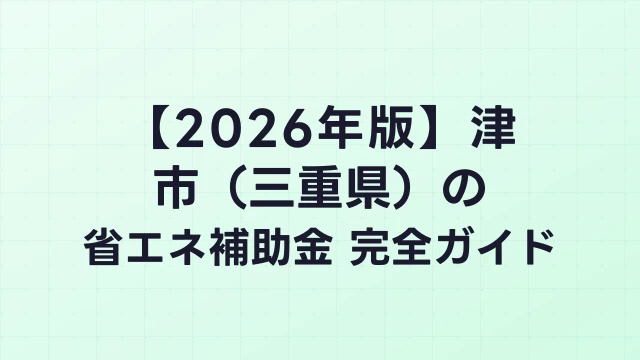 【2026年版】津市（三重県）の省エネ補助金 完全ガイド