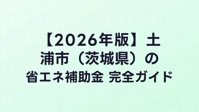 【2026年版】土浦市（茨城県）の省エネ補助金 完全ガイド