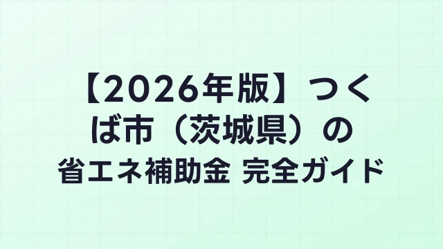 【2026年版】つくば市（茨城県）の省エネ補助金 完全ガイド