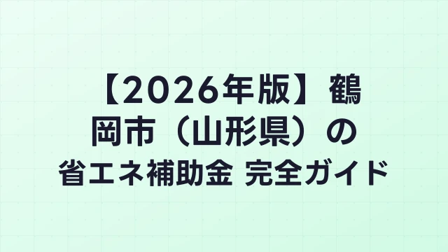 【2026年版】鶴岡市（山形県）の省エネ補助金 完全ガイド