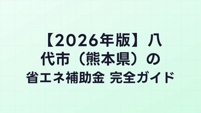 【2026年版】八代市（熊本県）の省エネ補助金 完全ガイド
