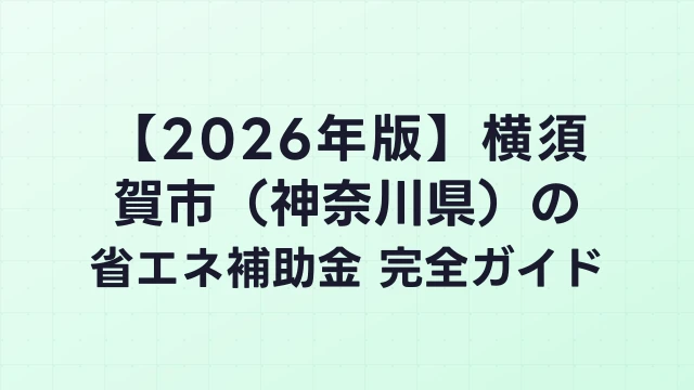 【2026年版】横須賀市（神奈川県）の省エネ補助金 完全ガイド